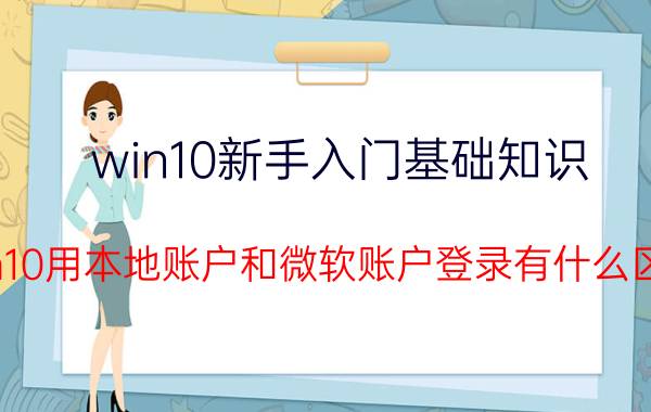 win10新手入门基础知识 win10用本地账户和微软账户登录有什么区别？